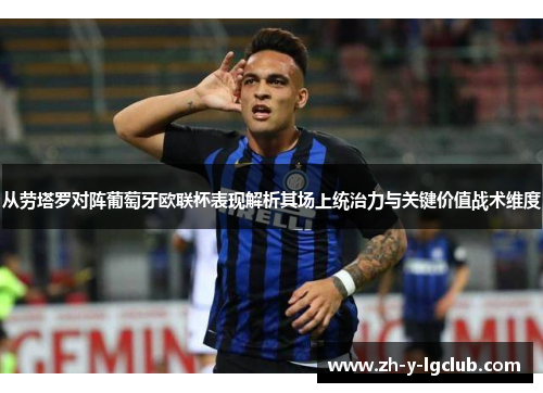 从劳塔罗对阵葡萄牙欧联杯表现解析其场上统治力与关键价值战术维度 从劳塔罗对阵葡萄牙欧联杯表现解析其场上统治力与关键价值战术维度