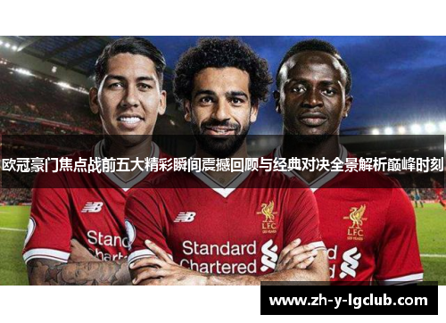 欧冠豪门焦点战前五大精彩瞬间震撼回顾与经典对决全景解析巅峰时刻 欧冠豪门焦点战前五大精彩瞬间震撼回顾与经典对决全景解析巅峰时刻