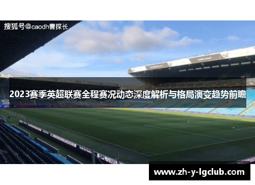 2023赛季英超联赛全程赛况动态深度解析与格局演变趋势前瞻