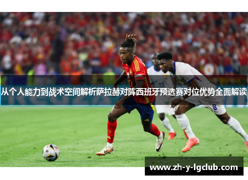 从个人能力到战术空间解析萨拉赫对阵西班牙预选赛对位优势全面解读 从个人能力到战术空间解析萨拉赫对阵西班牙预选赛对位优势全面解读