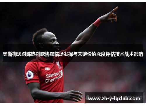 奥斯梅恩对阵热刺欧协联临场发挥与关键价值深度评估技术战术影响 奥斯梅恩对阵热刺欧协联临场发挥与关键价值深度评估技术战术影响