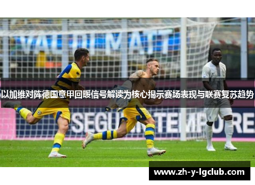以加维对阵德国意甲回暖信号解读为核心揭示赛场表现与联赛复苏趋势 以加维对阵德国意甲回暖信号解读为核心揭示赛场表现与联赛复苏趋势