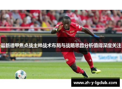 最新德甲焦点战主帅战术布局与战略思路分析值得深度关注 最新德甲焦点战主帅战术布局与战略思路分析值得深度关注