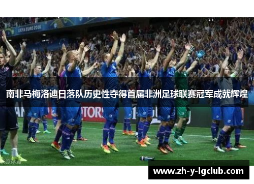 南非马梅洛迪日落队历史性夺得首届非洲足球联赛冠军成就辉煌