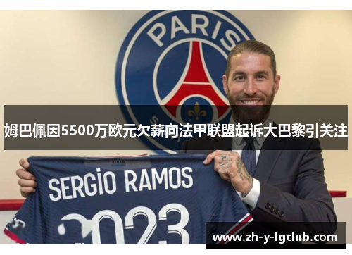 姆巴佩因5500万欧元欠薪向法甲联盟起诉大巴黎引关注 姆巴佩因5500万欧元欠薪向法甲联盟起诉大巴黎引关注