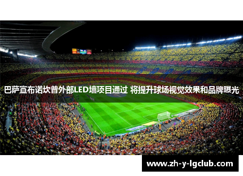巴萨宣布诺坎普外部LED墙项目通过 将提升球场视觉效果和品牌曝光 巴萨宣布诺坎普外部LED墙项目通过 将提升球场视觉效果和品牌曝光