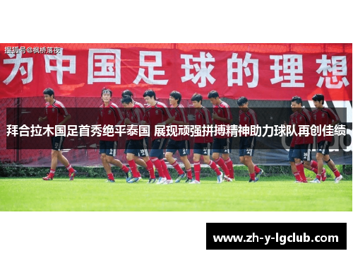 拜合拉木国足首秀绝平泰国 展现顽强拼搏精神助力球队再创佳绩 拜合拉木国足首秀绝平泰国 展现顽强拼搏精神助力球队再创佳绩