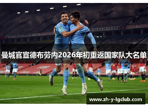 曼城官宣德布劳内2026年初重返国家队大名单 曼城官宣德布劳内2026年初重返国家队大名单