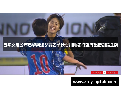 日本女足公布巴黎奥运参赛名单长谷川唯领衔强阵出击剑指金牌 日本女足公布巴黎奥运参赛名单长谷川唯领衔强阵出击剑指金牌