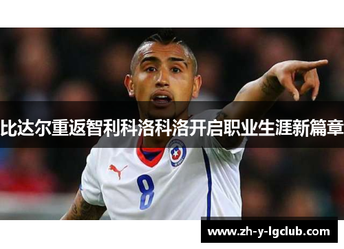 比达尔重返智利科洛科洛开启职业生涯新篇章