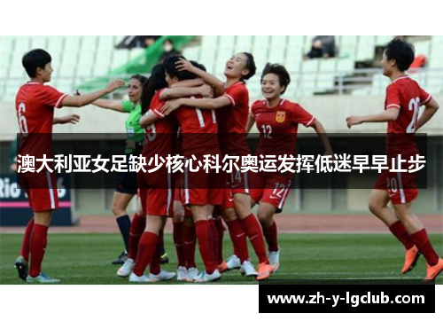 澳大利亚女足缺少核心科尔奥运发挥低迷早早止步 澳大利亚女足缺少核心科尔奥运发挥低迷早早止步