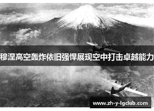 穆涅高空轰炸依旧强悍展现空中打击卓越能力 穆涅高空轰炸依旧强悍展现空中打击卓越能力