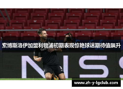 索博斯洛伊加盟利物浦初期表现惊艳球迷期待值飙升