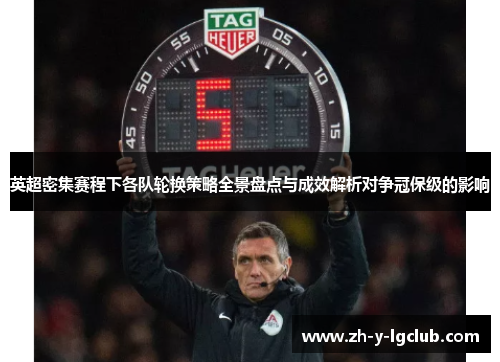 英超密集赛程下各队轮换策略全景盘点与成效解析对争冠保级的影响 英超密集赛程下各队轮换策略全景盘点与成效解析对争冠保级的影响