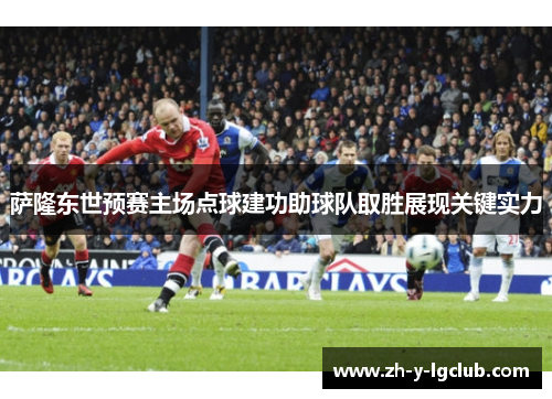 萨隆东世预赛主场点球建功助球队取胜展现关键实力