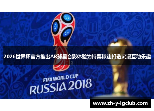 2026世界杯官方推出AR球星合影体验为持票球迷打造沉浸互动乐趣 2026世界杯官方推出AR球星合影体验为持票球迷打造沉浸互动乐趣