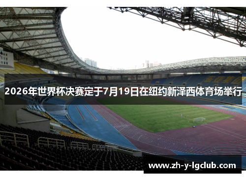 2026年世界杯决赛定于7月19日在纽约新泽西体育场举行 2026年世界杯决赛定于7月19日在纽约新泽西体育场举行