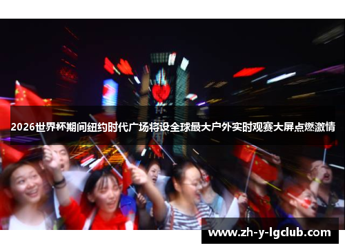 2026世界杯期间纽约时代广场将设全球最大户外实时观赛大屏点燃激情 2026世界杯期间纽约时代广场将设全球最大户外实时观赛大屏点燃激情