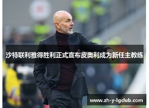 沙特联利雅得胜利正式宣布皮奥利成为新任主教练 沙特联利雅得胜利正式宣布皮奥利成为新任主教练