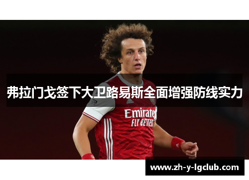 弗拉门戈签下大卫路易斯全面增强防线实力