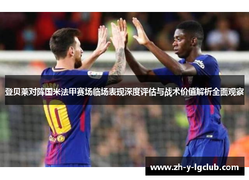登贝莱对阵国米法甲赛场临场表现深度评估与战术价值解析全面观察 登贝莱对阵国米法甲赛场临场表现深度评估与战术价值解析全面观察