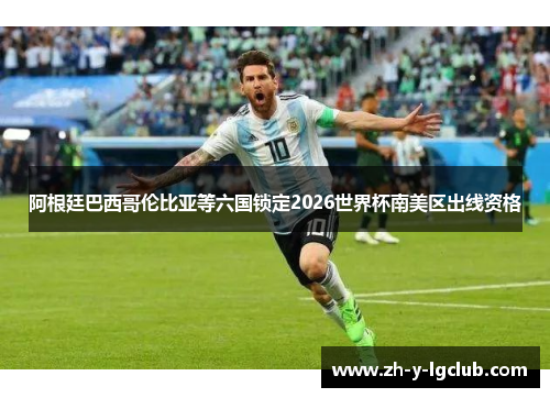 阿根廷巴西哥伦比亚等六国锁定2026世界杯南美区出线资格